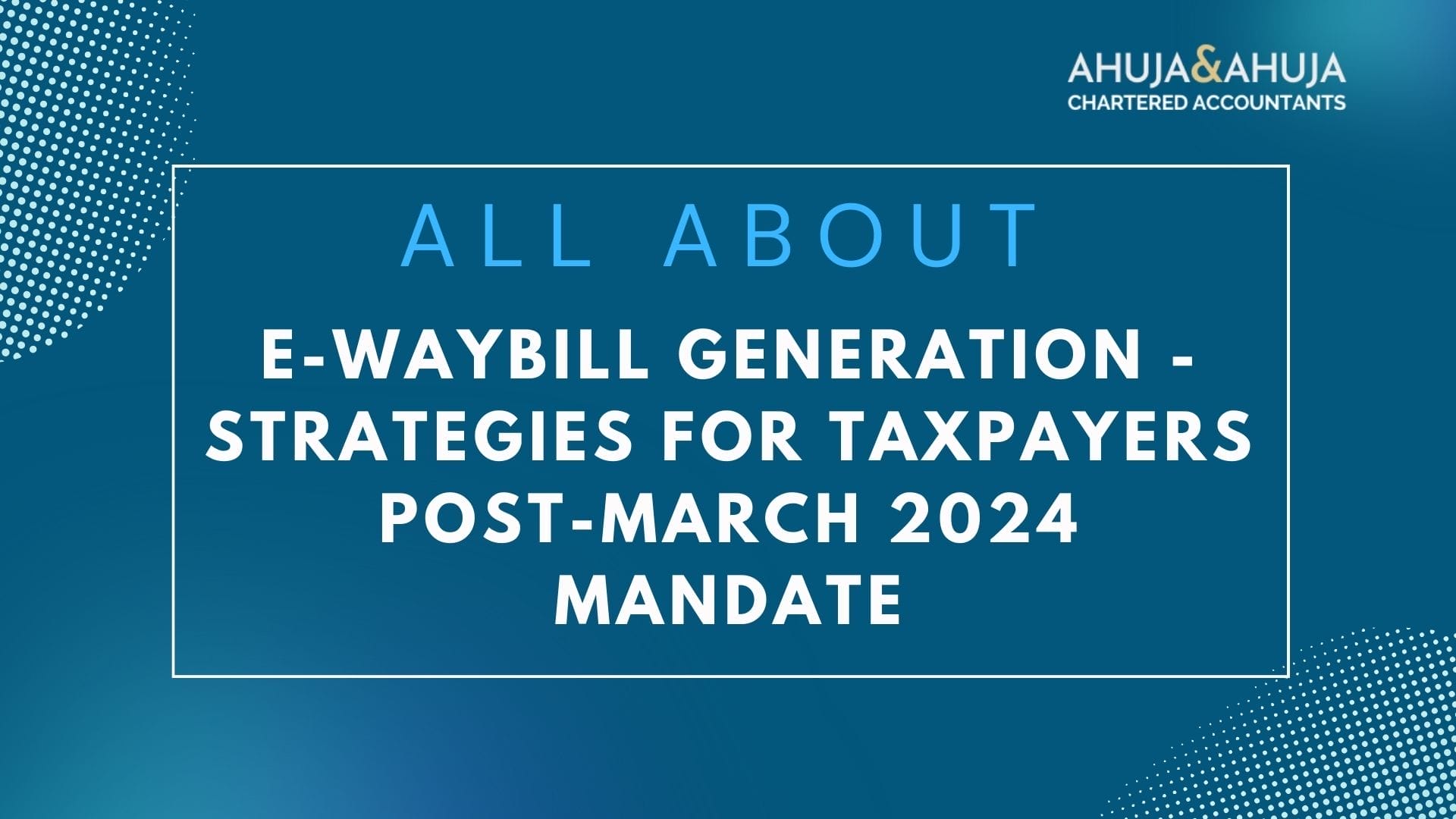 E-Waybill Generation - Strategies for Taxpayers Post-March 2024 Mandate