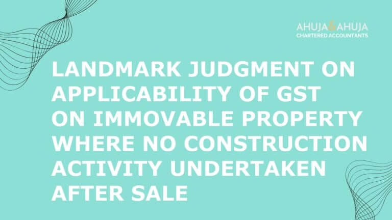 Landmark Judgment on Applicability of GST on immovable property where no construction activity undertaken after Sale