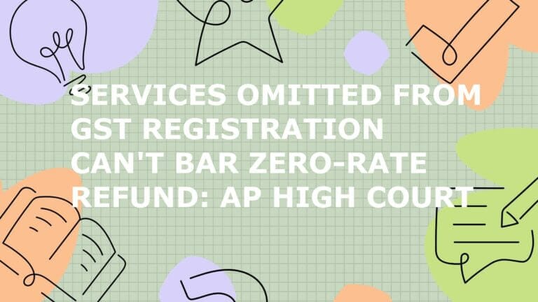 Services Omitted from GST Registration Can’t Bar Zero-Rate Refund: AP High Court