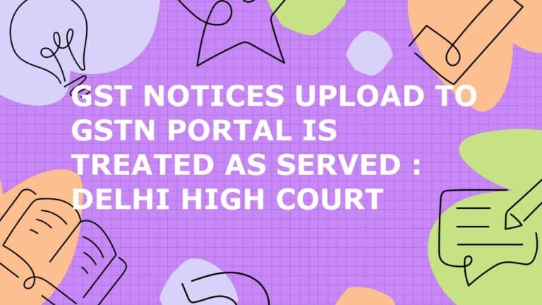 GST Notices Upload to GSTN Portal is Treated as Served : Delhi High Court
