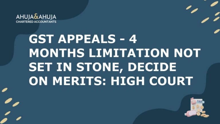 GST Appeals – 4 Months Limitation Not Set in Stone, Decide on Merits: High Court