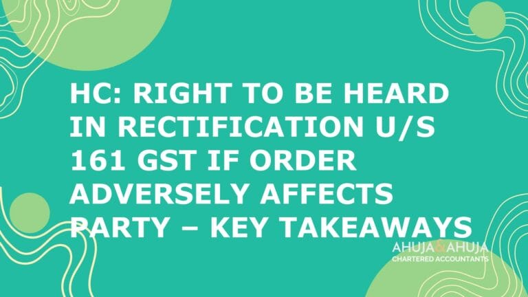 HC: Right to Be Heard in Rectification u/s 161 GST if Order Adversely Affects Party – Key Takeaways